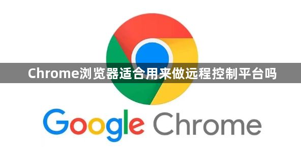 Chrome浏览器适合用来做远程控制平台吗1