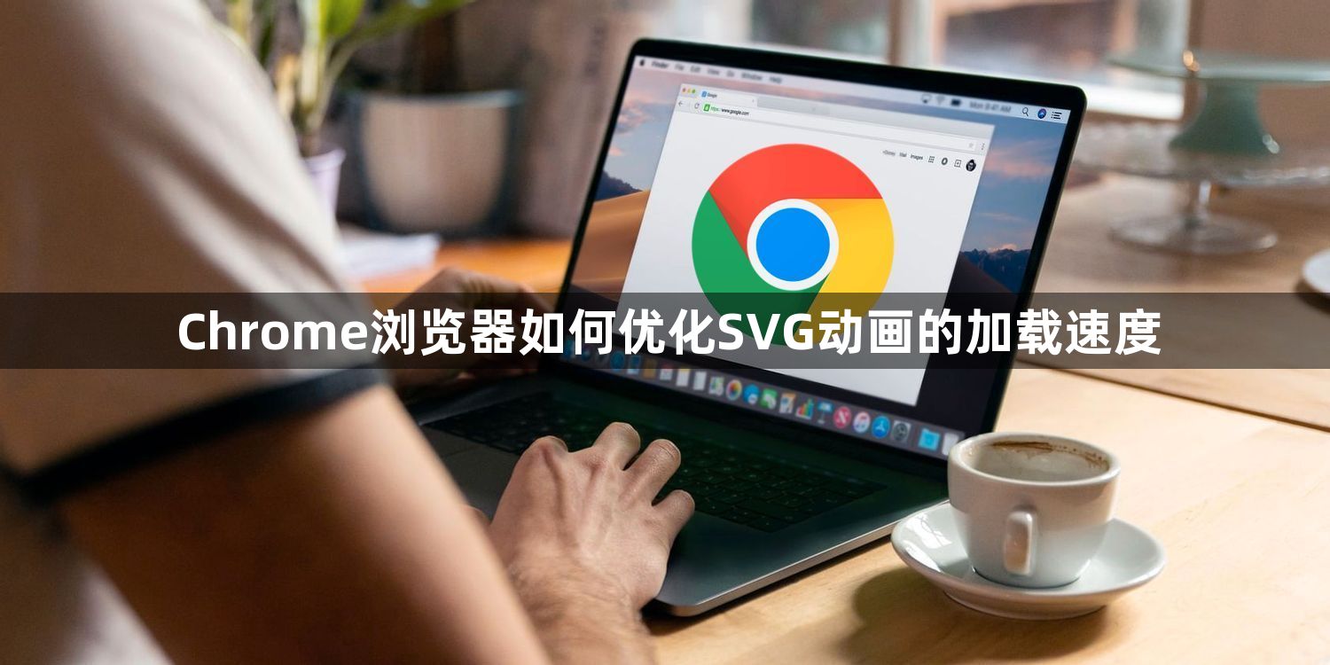 Chrome浏览器如何优化SVG动画的加载速度1