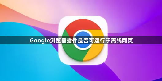 Google浏览器插件是否可运行于离线网页1