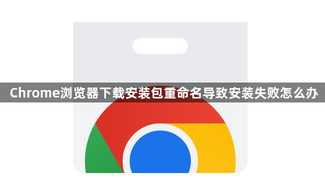 Chrome浏览器下载安装包重命名导致安装失败怎么办1