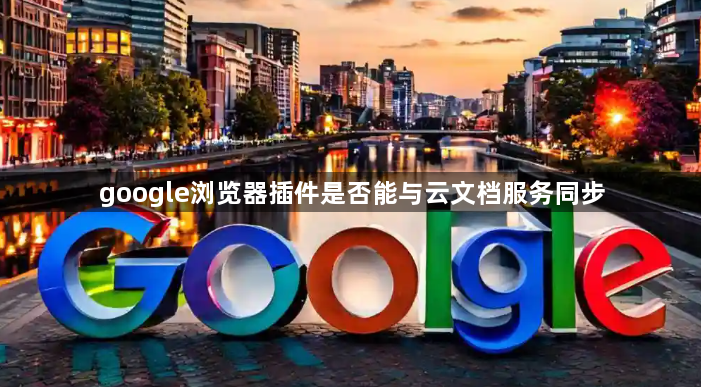 google浏览器插件是否能与云文档服务同步1