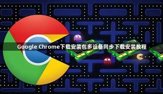 Google Chrome下载安装包多设备同步下载安装教程1
