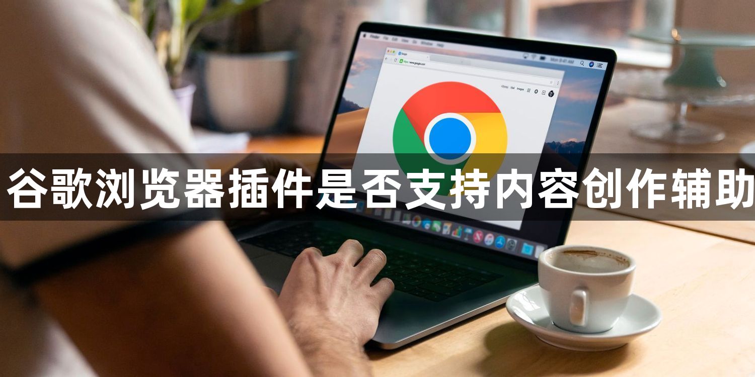 谷歌浏览器插件是否支持内容创作辅助1