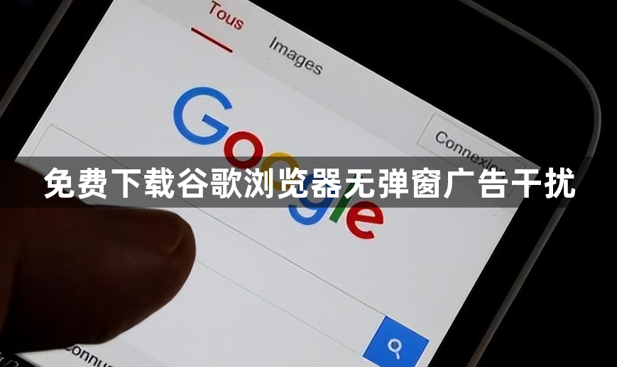 免费下载谷歌浏览器无弹窗广告干扰1