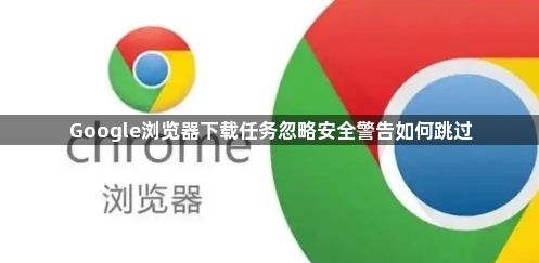 Google浏览器下载任务忽略安全警告如何跳过1