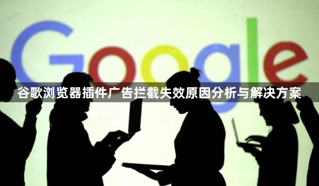 谷歌浏览器插件广告拦截失效原因分析与解决方案1