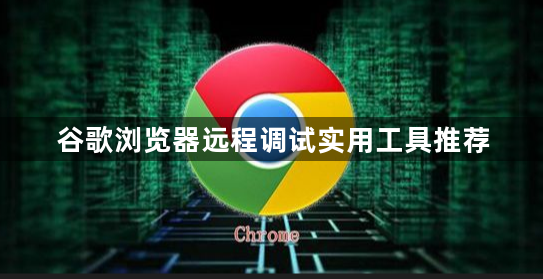 谷歌浏览器远程调试实用工具推荐1