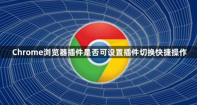 Chrome浏览器插件是否可设置插件切换快捷操作1
