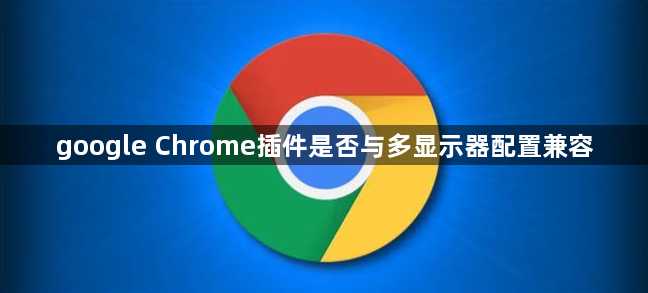 google Chrome插件是否与多显示器配置兼容1