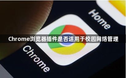 Chrome浏览器插件是否适用于校园网络管理1
