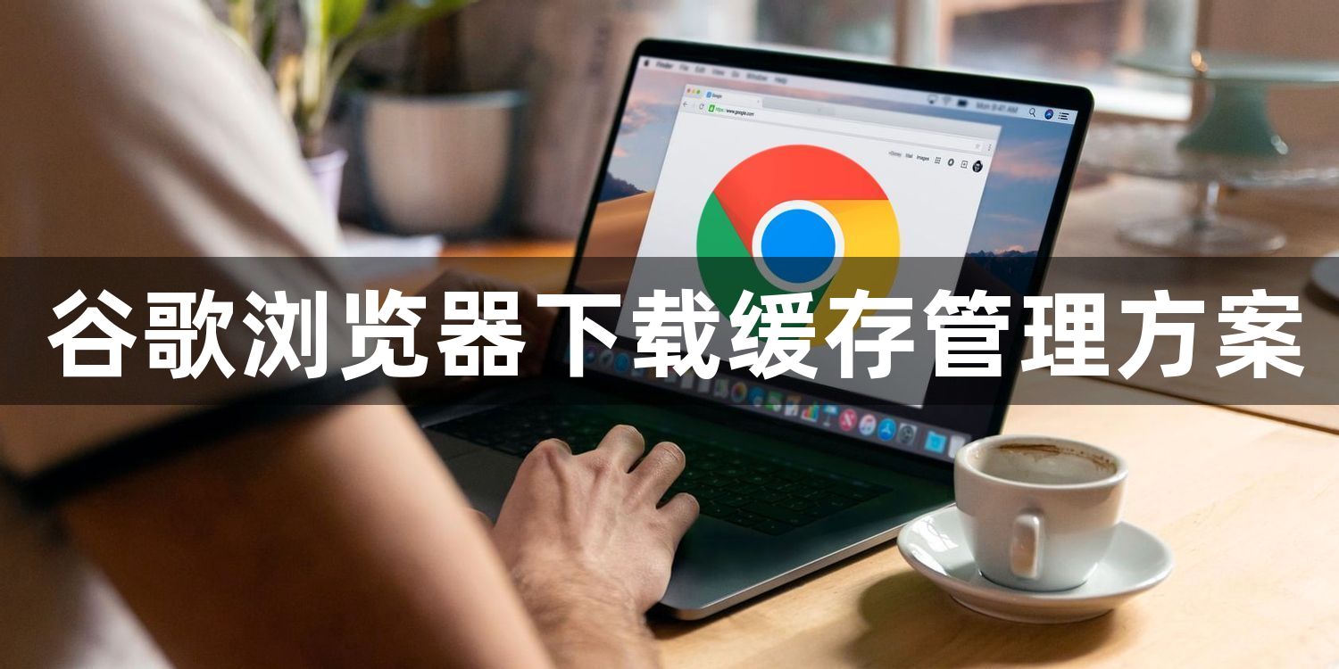 谷歌浏览器下载缓存管理方案1