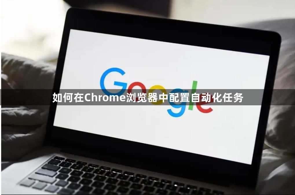 如何在Chrome浏览器中配置自动化任务1