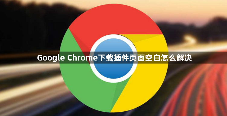 Google Chrome下载插件页面空白怎么解决1