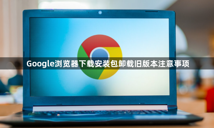 Google浏览器下载安装包卸载旧版本注意事项1