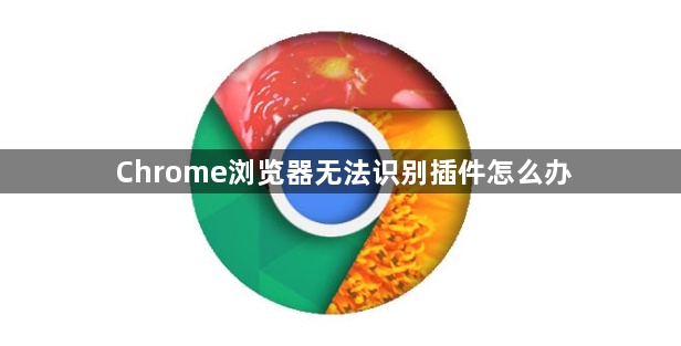 Chrome浏览器无法识别插件怎么办1