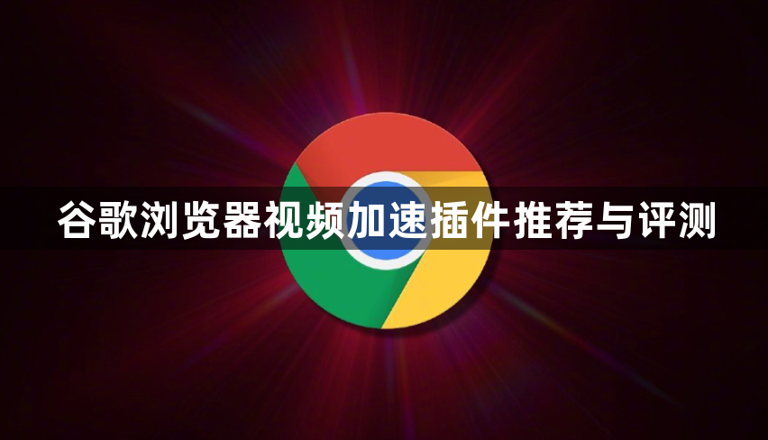 谷歌浏览器视频加速插件推荐与评测1