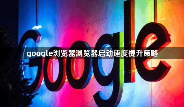 google浏览器浏览器启动速度提升策略1