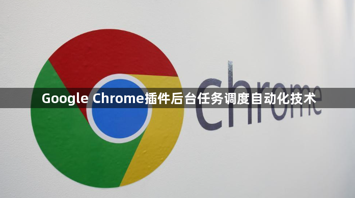 Google Chrome插件后台任务调度自动化技术1