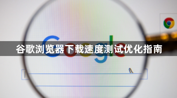 谷歌浏览器下载速度测试优化指南1