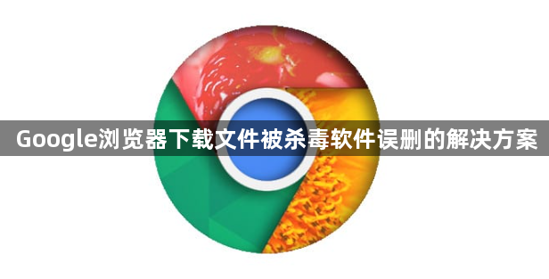 Google浏览器下载文件被杀毒软件误删的解决方案1