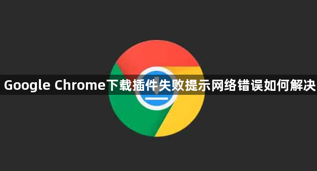 Google Chrome下载插件失败提示网络错误如何解决1