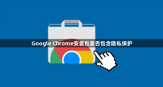 Google Chrome安装包是否包含隐私保护1