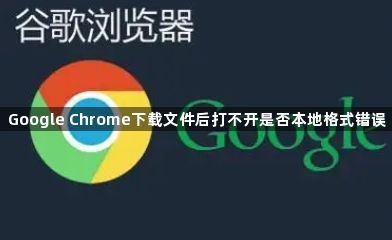 Google Chrome下载文件后打不开是否本地格式错误1