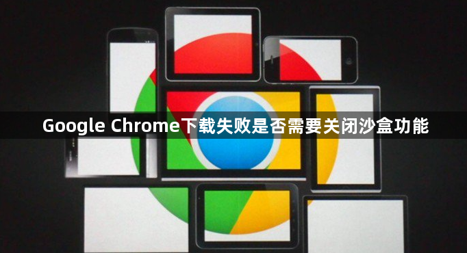 Google Chrome下载失败是否需要关闭沙盒功能1