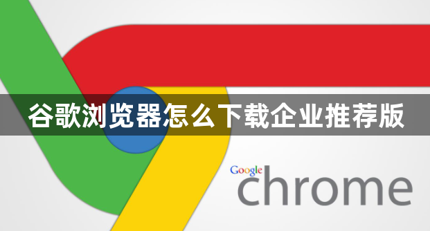 谷歌浏览器怎么下载企业推荐版1