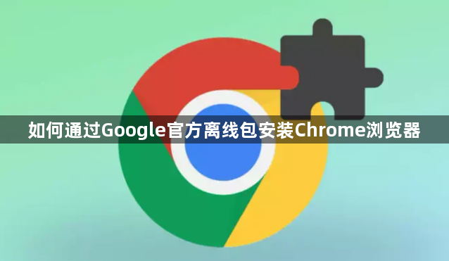 如何通过Google官方离线包安装Chrome浏览器1