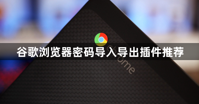 谷歌浏览器密码导入导出插件推荐1