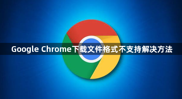 Google Chrome下载文件格式不支持解决方法1