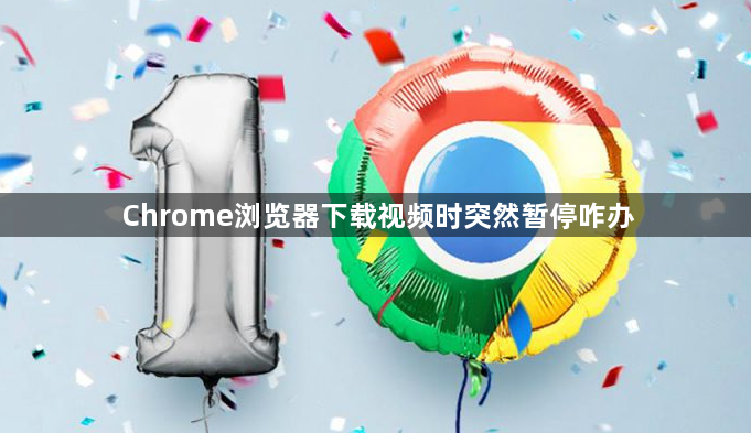 Chrome浏览器下载视频时突然暂停咋办1