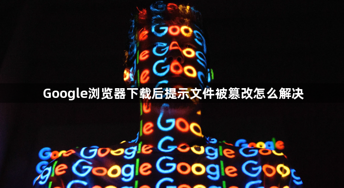 Google浏览器下载后提示文件被篡改怎么解决1