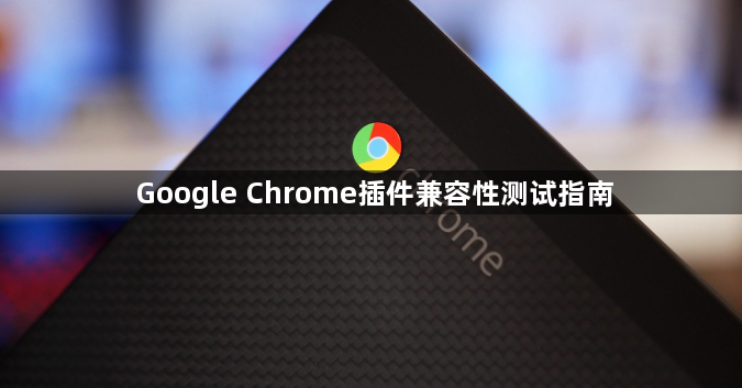 Google Chrome插件兼容性测试指南1