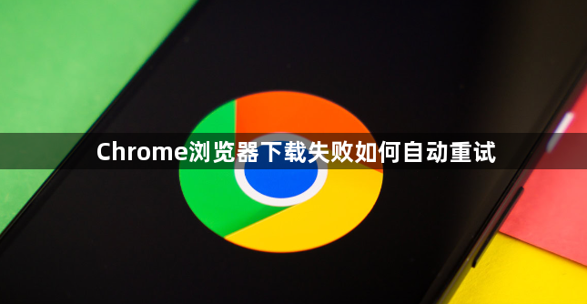Chrome浏览器下载失败如何自动重试1