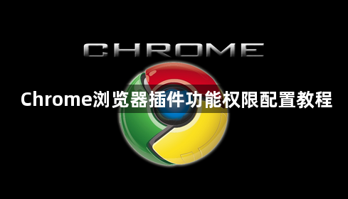 Chrome浏览器插件功能权限配置教程1
