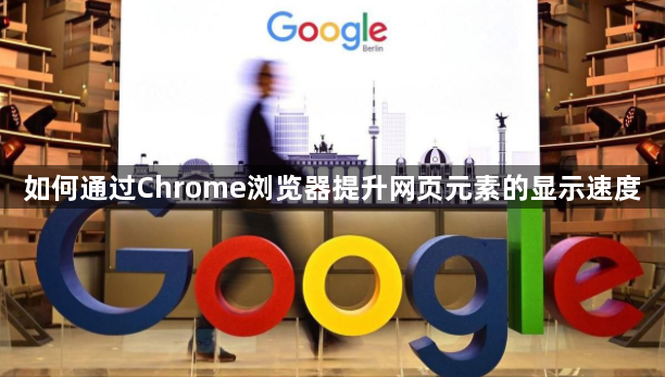 如何通过Chrome浏览器提升网页元素的显示速度1
