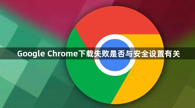 Google Chrome下载失败是否与安全设置有关1