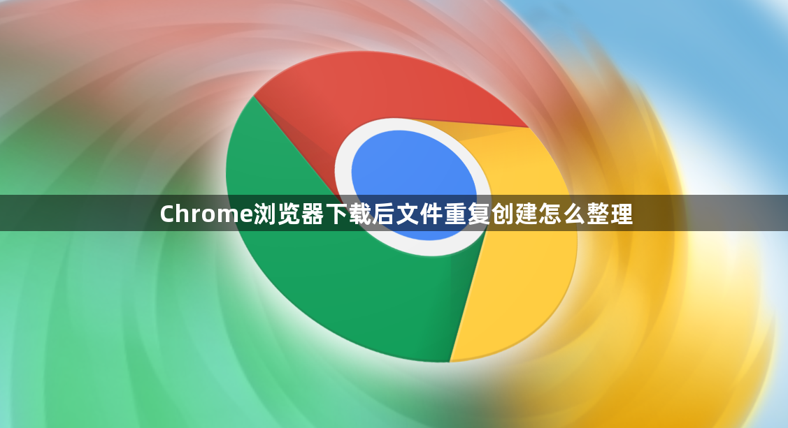 Chrome浏览器下载后文件重复创建怎么整理1