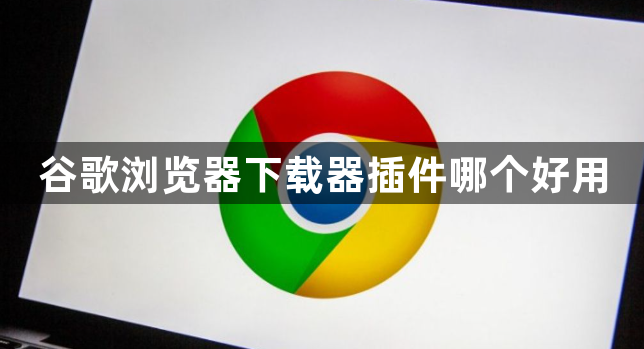 谷歌浏览器下载器插件哪个好用1