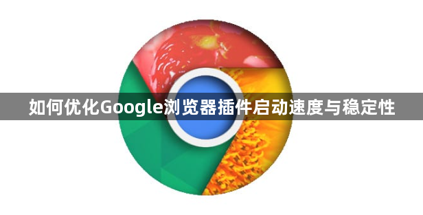 如何优化Google浏览器插件启动速度与稳定性1