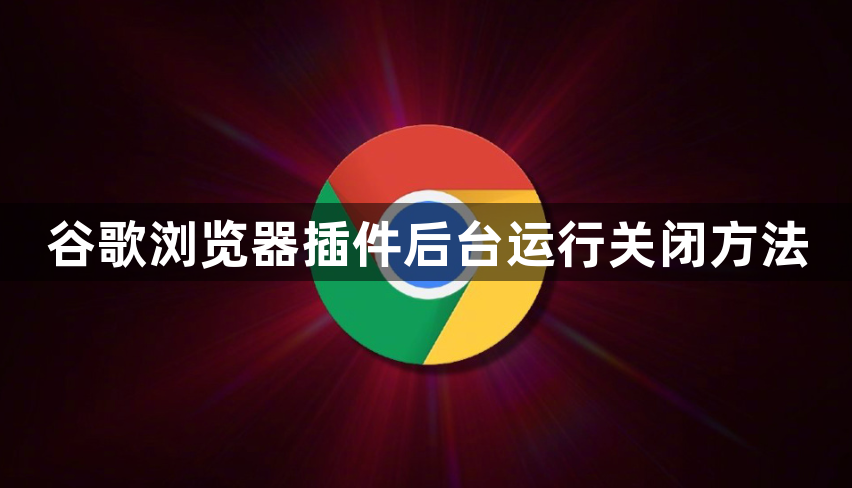 谷歌浏览器插件后台运行关闭方法1