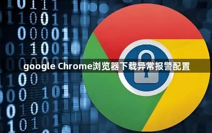 google Chrome浏览器下载异常报警配置1