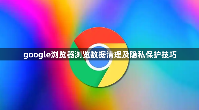 google浏览器浏览数据清理及隐私保护技巧1