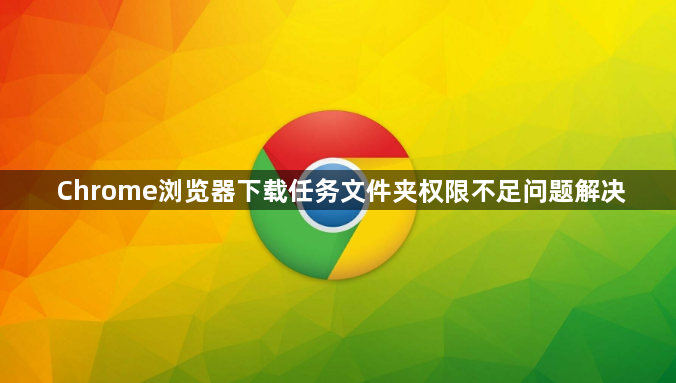 Chrome浏览器下载任务文件夹权限不足问题解决1