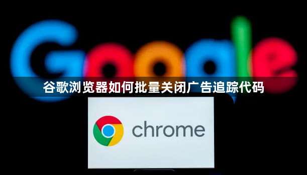 谷歌浏览器如何批量关闭广告追踪代码1