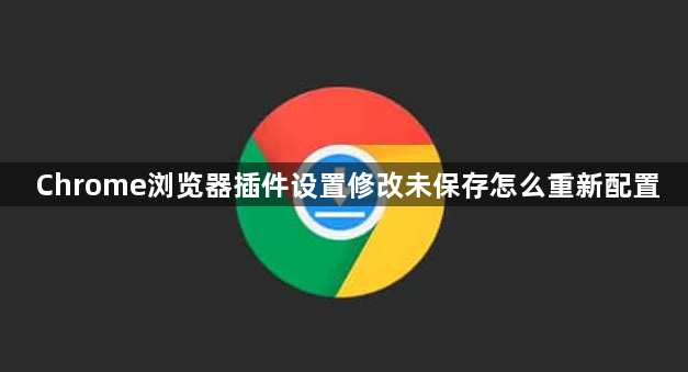 Chrome浏览器插件设置修改未保存怎么重新配置1