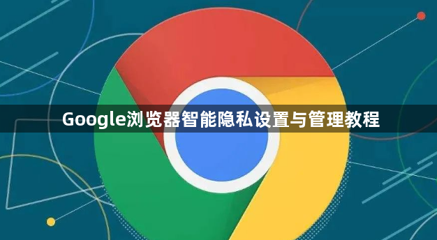 Google浏览器智能隐私设置与管理教程1