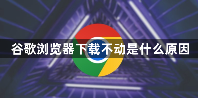 谷歌浏览器下载不动是什么原因1